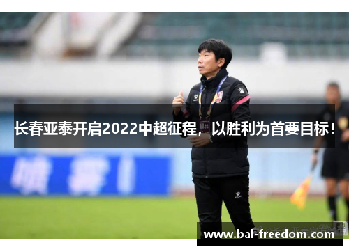 长春亚泰开启2022中超征程，以胜利为首要目标！