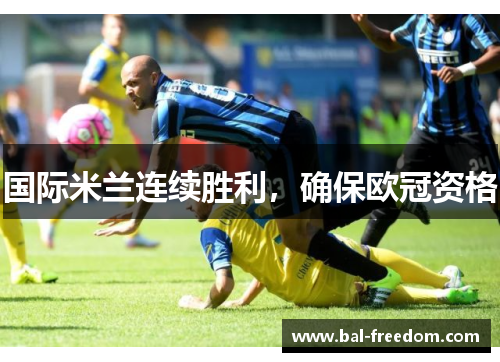 国际米兰连续胜利，确保欧冠资格