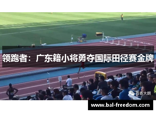 领跑者：广东籍小将勇夺国际田径赛金牌